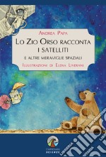 Lo Zio Orso racconta i satelliti e altre meraviglie spaziali. Ediz. a colori