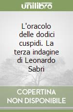 L'oracolo delle dodici cuspidi. La terza indagine di Leonardo Sabri libro