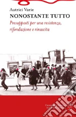 Nonostante tutto. Presupposti per una resistenza, rifondazione e rinascita libro