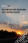 Noi fantasmi non ascoltiamo che il nostro passato libro