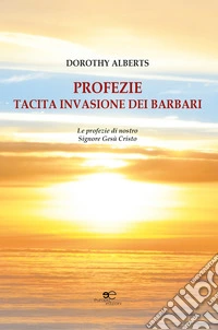 Profezie. Tacita invasione dei barbari. Le profezie di nostro Signore Gesù Cristo libro