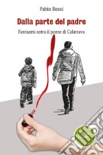 Dalla parte del padre. Fantasmi sotto il ponte di Calatrava libro