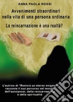 Avvenimenti straordinari nella vita di una persona ordinaria. La reincarnazione è una realtà? libro