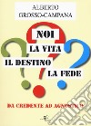 Noi, la vita, il destino, la fede. Da credente ad agnostico libro