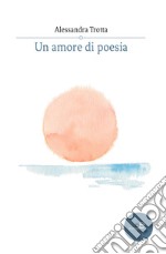 Un amore di poesia libro