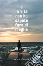 E la vita non ha saputo fare di meglio libro