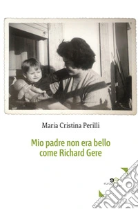 Mio padre non era bello come Richard Gere libro