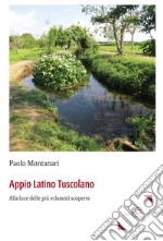 Appio Latino Tuscolano. Alla luce delle più eclatanti scoperte libro