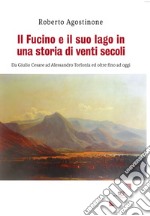 Il Fucino e il suo lago in una storia di venti secoli. Da Giulio Cesare ad Alessandro Torlonia ed oltre fino ad oggi libro