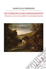 Un consulto clinico 2000 anni dopo. Patologie e cause della morte di Alessandro Magno libro