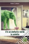 C'è un elefante verde in salotto libro di Castano Fabio