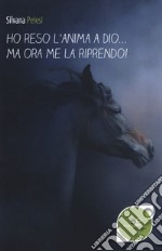 Ho reso l'anima a Dio... ma ora me la riprendo! libro