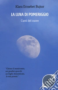 La luna di pomeriggio. Canti del cuore libro
