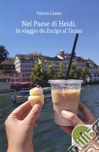 Nel paese di Heidi. In viaggio da Zurigo al Ticino libro
