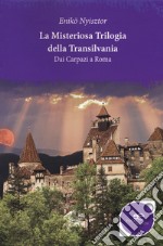 La misteriosa trilogia della Transilvania. Dai Carpazi a Roma libro