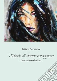 Storie di donne coraggiose. Fato, caso o destino... libro