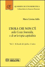 L'isola che non c'è sulla Costa Smeralda o di un'u-topia capitalista. Vol. 1: Ai bordi del globo: il mito