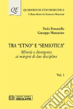 Tra «Etno» e «Semiotica». Vol. 1: Affinità e divergenze ai margini di due discipline