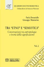 Tra «Etno» e «Semiotica». Vol. 2: Conversazioni tra antropologia e teoria della significazione