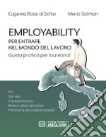 Employability. Per entrare nel mondo del lavoro. Guida pratica per laureandi. CV, soft skill, consapevolezza, ricerca attiva del lavoro, panorama dei possibili impieghi