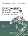 Employability. Per entrare nel mondo del lavoro. Guida pratica per laureandi. CV, soft skill, consapevolezza, ricerca attiva del lavoro, panorama dei possibili impieghi libro