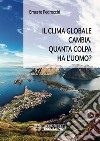 Il clima globale cambia. Quanta colpa ha l'uomo? libro