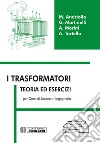 I trasformatori. Teoria ed esercizi per i corsi di laurea in ingegneria libro di Andriollo Mauro; Martinelli Giovanni; Morini Augusto