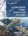 Il clima globale cambia. Quanta colpa ha l'uomo? libro