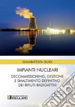 Impianti nucleari. Decommissioning gestione e smaltimento definitivo dei rifiuti radioattivi libro