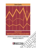 Esercizi di matematica finanziaria. Operazioni finanziarie elementari, rendite e prestiti libro