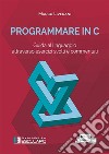 Programmare in C. Guida al linguaggio attraverso esercizi svolti e commentati libro