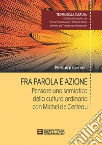 Fra parola e azione. Pensare una semiotica della cultura ordinaria con Michel de Certeau libro