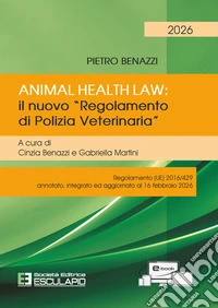 Animal Health Law. Il nuovo «Regolamento di Polizia Veterinaria». Regolamento (UE) 2016/429 annotato, integrato ed aggiornato al 16 febbraio 2026 libro