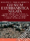 Gli Slum e l'urbanistica negata. Le criticità dell'insediamento e lo sfruttamento capillare del lavoro sono determinanti per garantire l'interesse commerciale delle multinazionali e la ricchezza degli Stati libro di Mistretta Pasquale