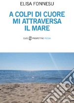 A colpi di cuore mi attraversa il mare