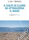 A colpi di cuore mi attraversa il mare libro di Fonnesu Elisa