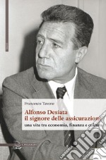 Alfonso Desiata: il signore delle Assicurazioni. Una vita tra economia, finanza e cultura