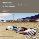 iWRECKS. Questioni, metodi, scenari di trasformazione per i relitti industriali libro