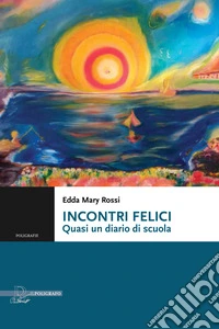 Incontri felici. Quasi un diario di scuola libro