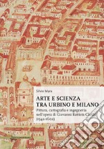 Arte e scienza tra Urbino e Milano. Pittura, cartografia e ingegneria nell'opera di Giovanni Battista Clarici (1542-1602) libro