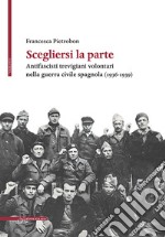 Scegliersi la parte. Antifascisti trevigiani volontari nella guerra civile spagnola (1936-1939) libro