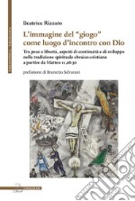 L'immagine del «giogo» come luogo d'incontro con Dio. Tra peso e libertà, aspetti di continuità e di sviluppo nella tradizione spirituale ebraico-cristiana a partire da Matteo 11,28-30 libro