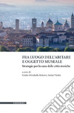 Fra luogo dell'abitare e oggetto museale. Strategie per la cura delle città storiche libro