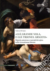 «Già grande vola, e già trionfa armato». Materia amorosa e narratività epica nella Gerusalemme liberata libro