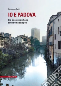 Io e Padova. Bio-geografia urbana di una città europea libro