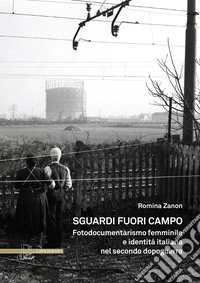Sguardi fuori campo. Fotodocumentarismo femminile e identità italiana nel secondo dopoguerra
