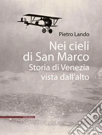 Nei cieli di San Marco. Storia di Venezia vista dall'alto