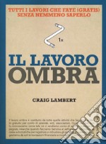 Il lavoro ombra. Tutti i lavori che fate (gratis) senza nemmeno saperlo libro