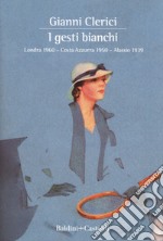 I gesti bianchi: Londra 1960-Costa Azzurra 1950-Alassio 1939 libro