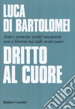 Dritto al cuore. Armi e sicurezza: perché una pistola non ci libererà mai dalle nostre paure libro